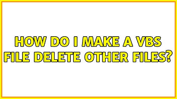 How do I make a vbs file delete other files? (2 Solutions!!)