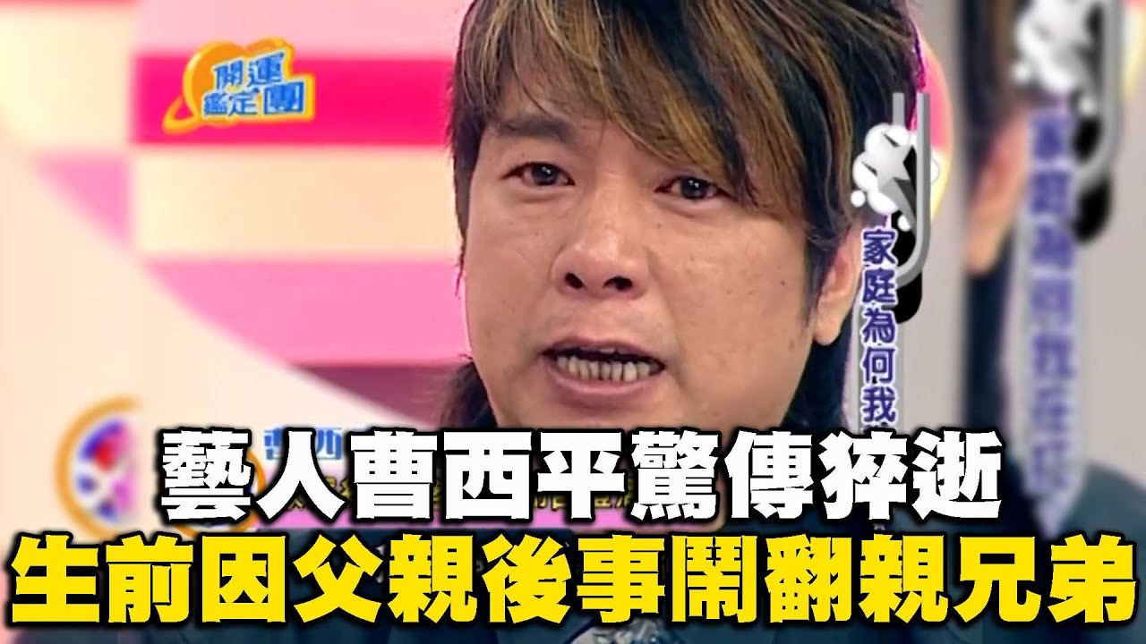 藝人曹西平驚傳猝逝！生前因父親後事鬧翻親兄弟！淚崩談家庭狀況嘆：我應該更快樂！｜曹西平【#開運有大咖】