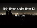 Uski Hame Aadat Hone Ki Aadat Ho Gayi - I Am In Love lyrics