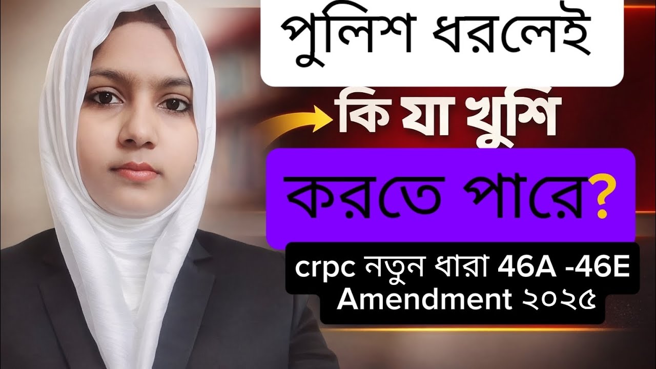 CrPC 46(ক)–46(ঙ) — নতুন সংযুক্ত ধারা | পুলিশ গ্রেফতার করলে কি যা খুশি করতে পারে?Part-2 Bangla Law