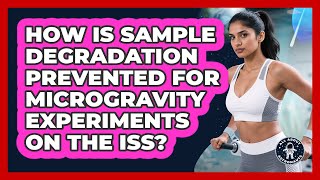 How Is Sample Degradation Prevented For Microgravity Experiments On The ISS? - All About Astronauts