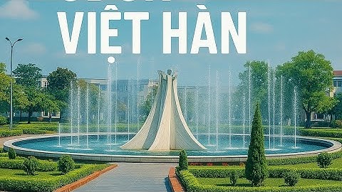 TRƯỜNG CĐCN VIỆT HÀN (Góc nhìn flycam)