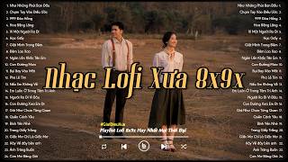 Nhạc Chill 8x9x - Những Bản Lofi Xưa Nhẹ Nhàng Thư Giãn - Nhạc Xưa 8x9x Đời Đầu Bất Hủ