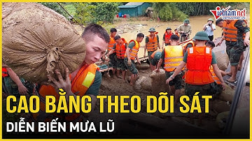 Cao Bằng theo dõi sát diễn biến mưa lũ, tránh để xảy ra sự cố đáng tiếc | Báo VietNamNet