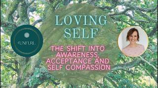 Loving Self - The shift into awareness, acceptance and self compassion