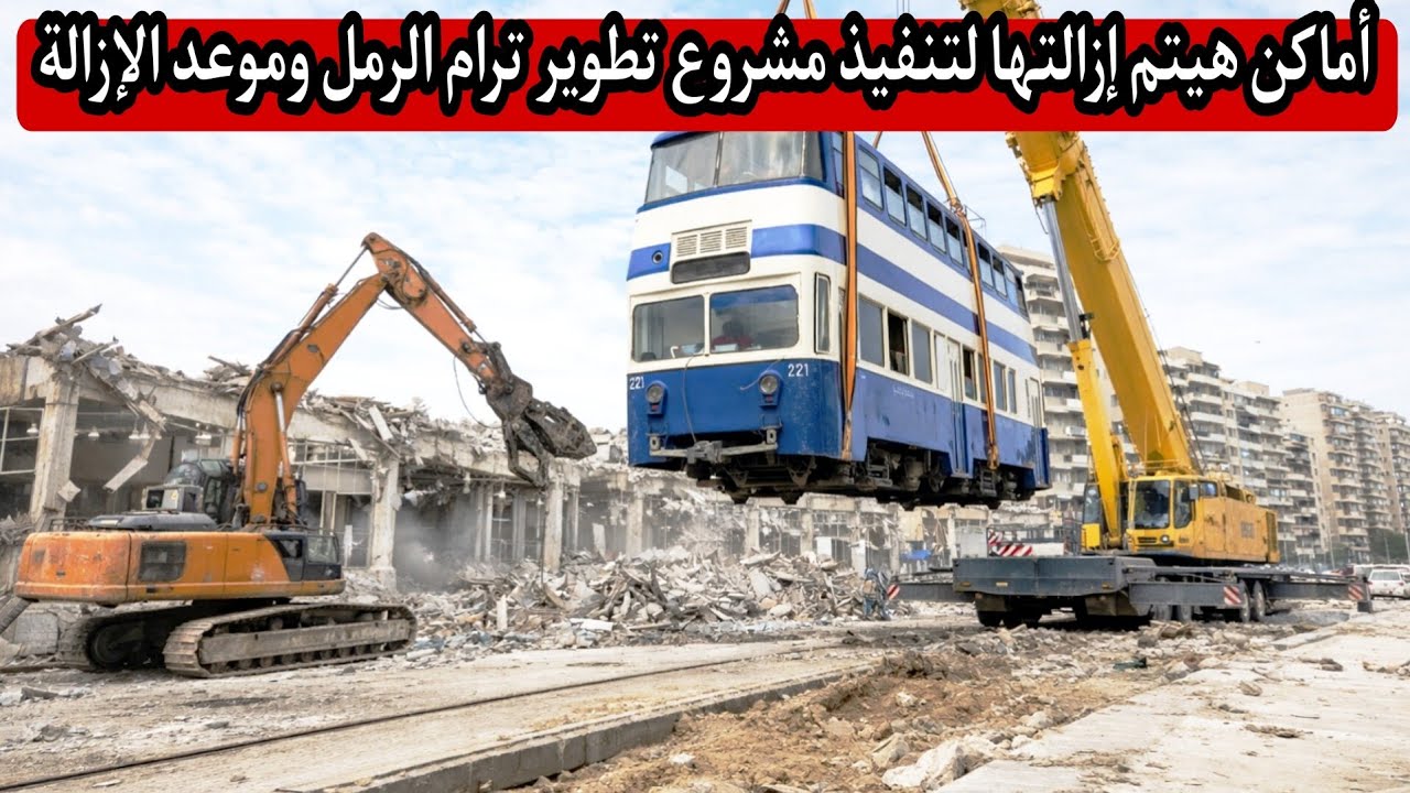 أماكن هيتم إزالتها لتنفيذ مشروع تطوير ترام الرمل | وموعد بدء الإزالة للمسار بالكامل والشركات المنفذة