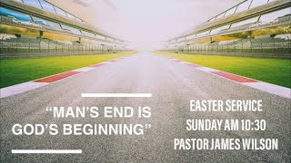Easter Service: Man’s end is God’s beginning! Pastor James Wilson 04.12.20