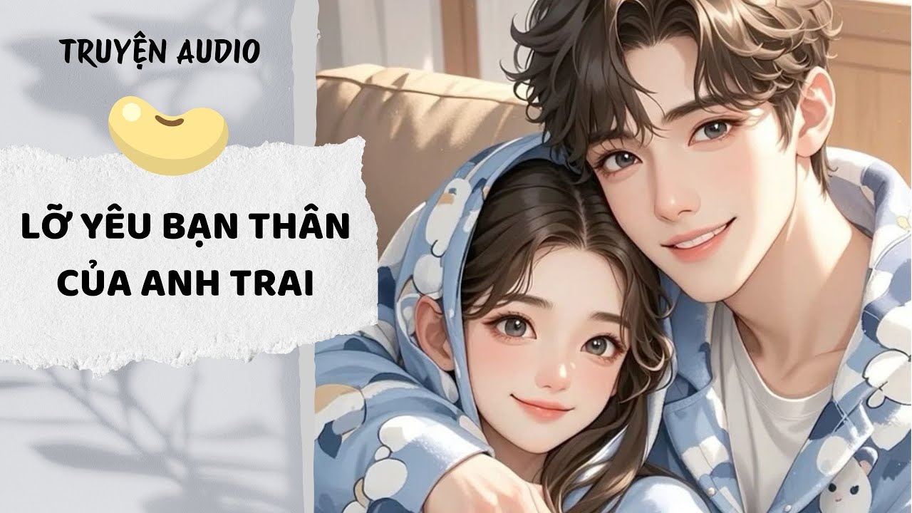 [AUDIO FULL] Lỡ Yêu Bạn Thân Của Anh Trai
