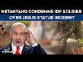 Netanyahu Condemns IDF Soldier Over Jesus Statue Incident In Lebanon