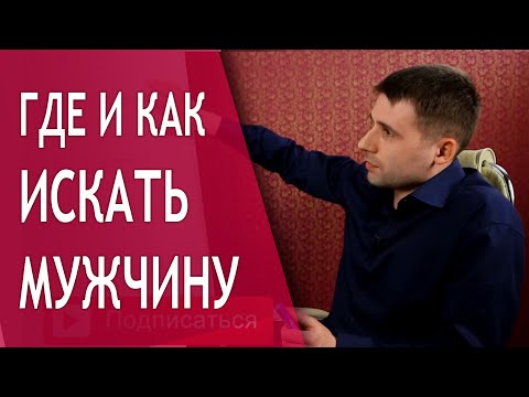 Как найти мужчину? Как искать мужчину для серьезных отношений?