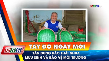 Tận dụng rác thải nhựa mưu sinh và bảo vệ môi trường | Cần Thơ TV