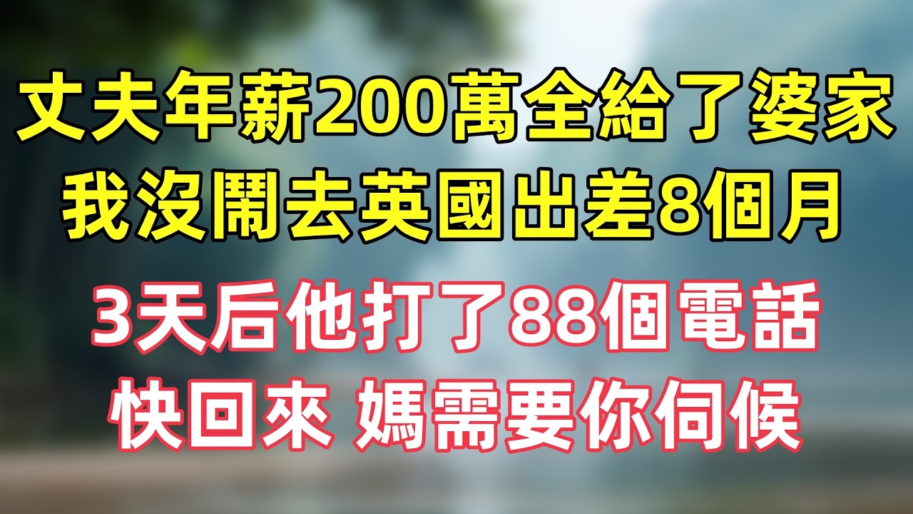 丈夫年薪200萬全給了婆家，我沒鬧去英國出差8個月，3天后他打了88個電話：快回來，媽需要你伺候！