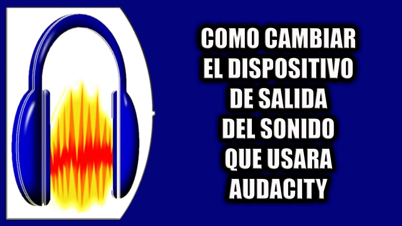 Cómo cambiar el dispositivo de salida del sonido que usara Audacity