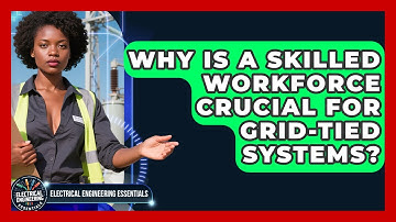 Why Is A Skilled Workforce Crucial For Grid-tied Systems? - Electrical Engineering Essentials