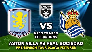 ASTON VILLA VS REAL SOCIEDAD PRE-SEASON FRIENDLY 2026 DATE, FIXTURES & PREDICTIONS