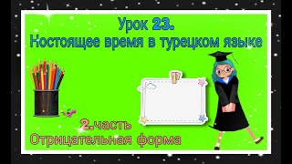 Урок 23. Ностоящее время в турецком языке.Часть 2. Отрицательная форма!