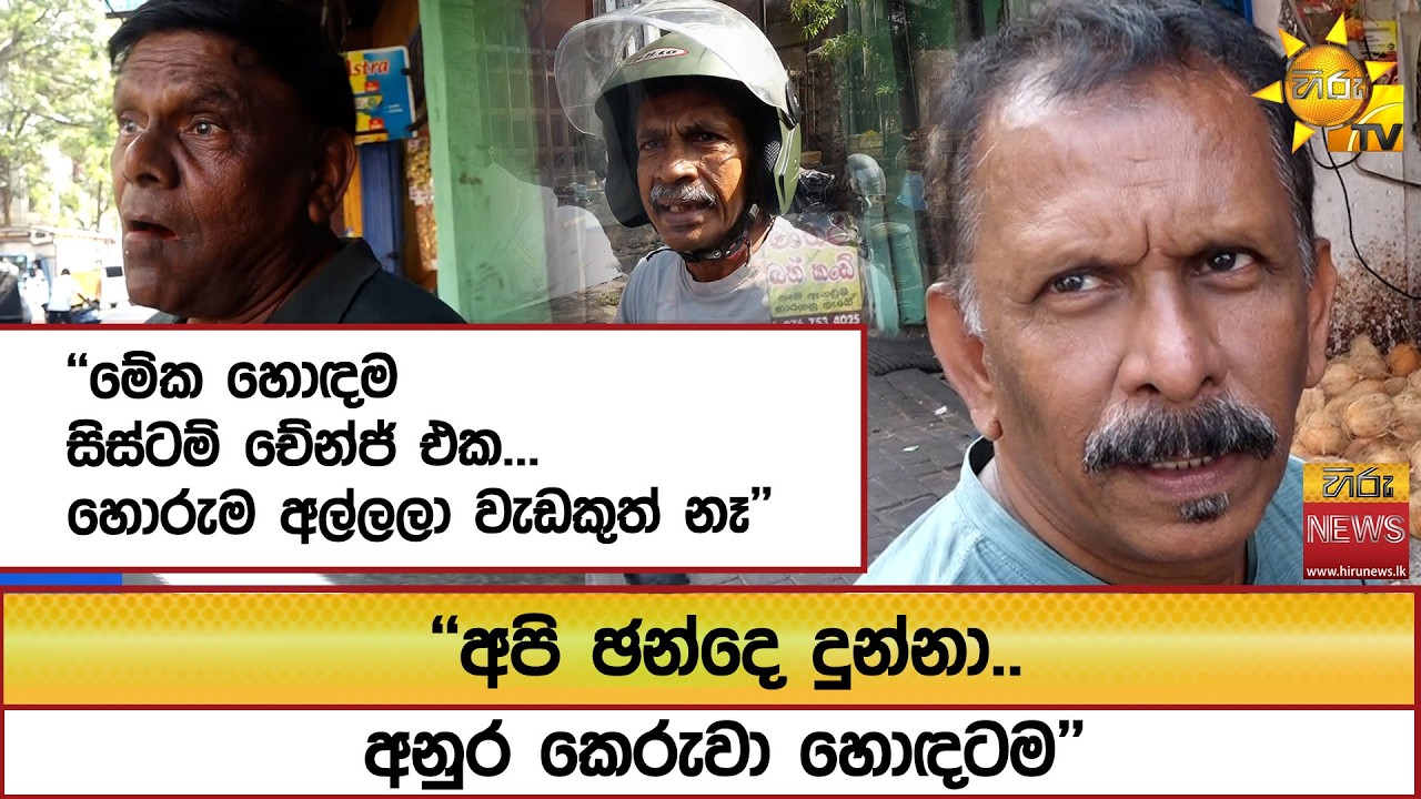 ''අපි ඡන්දෙ දුන්නා.. අනුර කෙරුවා හොඳටම'' ''මේක හොඳම සිස්ටම් චේන්ජ් එක...හොරුම අල්ලලා වැඩකුත් නෑ''