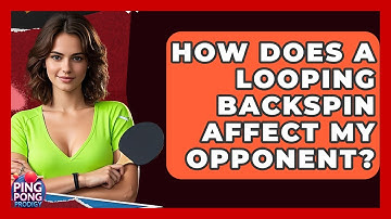 How Does A Looping Backspin Affect My Opponent? - Ping Pong Prodigy