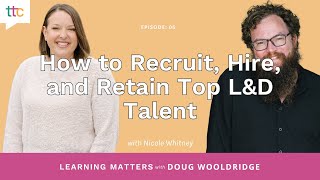 EP 06: How to Recruit, Hire, and Retain Top L&D Talent