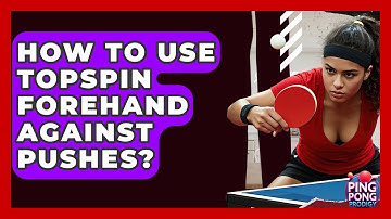 How To Use Topspin Forehand Against Pushes? - Ping Pong Prodigy