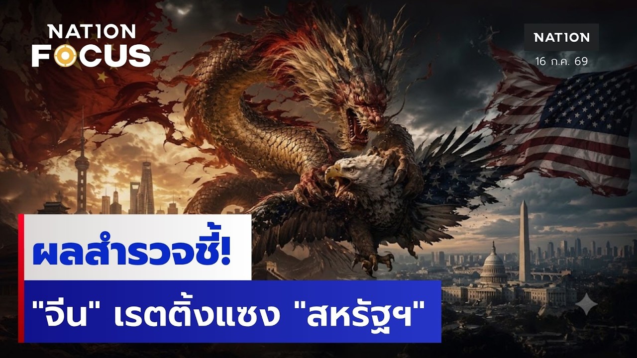 ผลสำรวจชี้! "จีน" เรตติ้งแซง "สหรัฐฯ" | เนชั่นโฟกัส | 16 ก.ค.69 | NationTV22