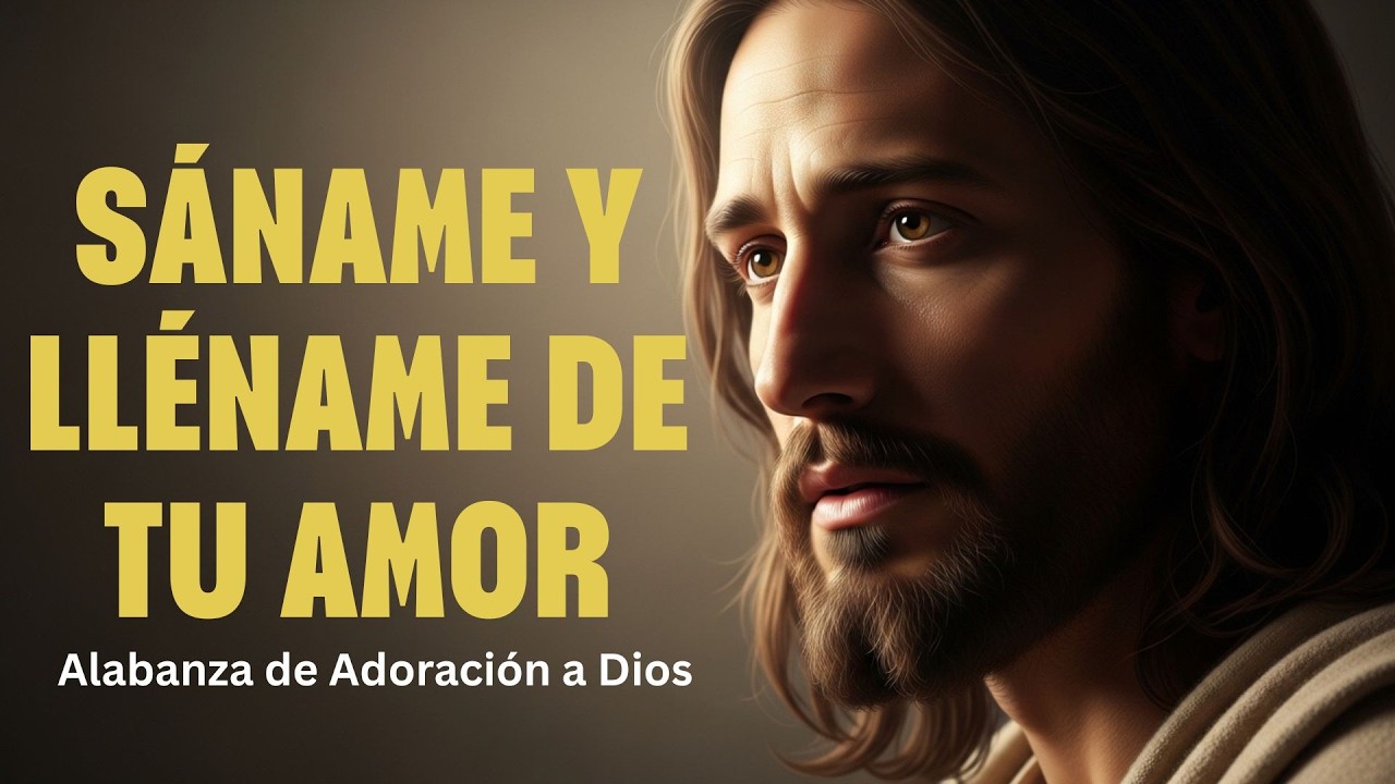 Alabanza de Adoración a Dios. SÁNAME Y LLÉNAME DE TU AMOR.