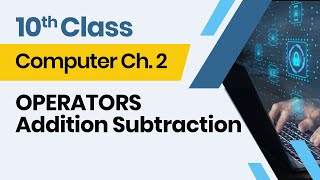 Computer Class 10 chapter 2 - 10th Class Computer Ch 2- OPERATORS Addition Subtraction