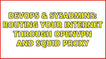 DevOps & SysAdmins: Routing your Internet through openvpn and Squid Proxy (2 Solutions!!)