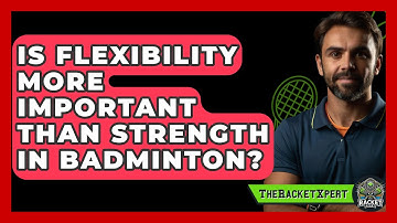 Is Flexibility More Important Than Strength In Badminton? - The Racket Xpert