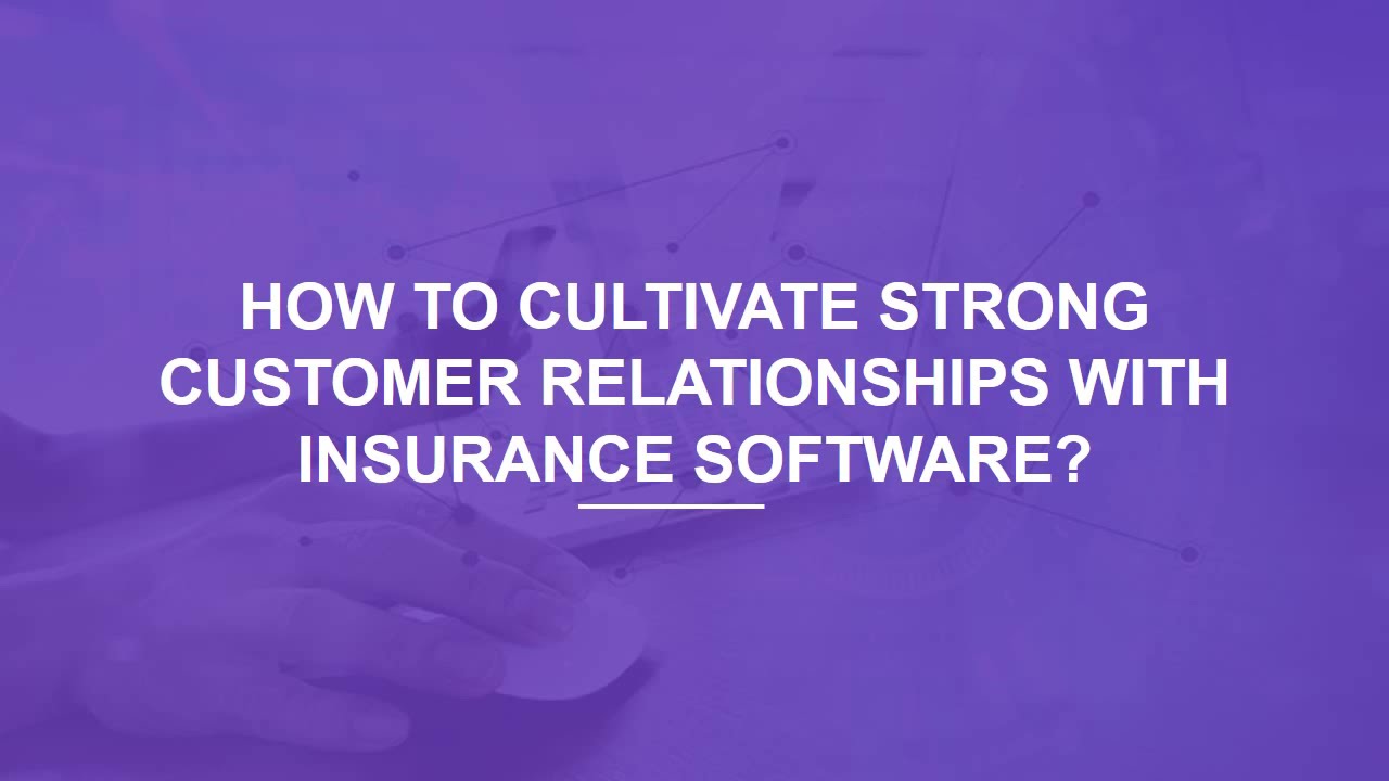 How to Cultivate Strong Customer Relationships With Insurance Software