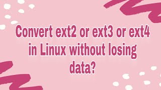 Convert Ext2 Or Ext3 Or Ext4 Filesystem In Linux Without Losing Data