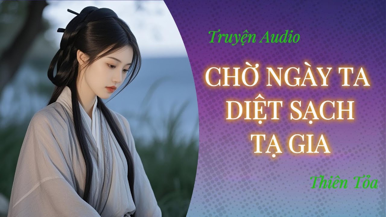 [Truyện Audio] CHỜ NGÀY TA DIỆT SẠCH TẠ GIA || Thiên Tỏa