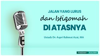 Jalan Yang Lurus Dan Istiqomah di Atasnya - Ustadz Dr.  Aspri Rahmat Azai, MA
