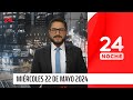 24 Noche - Miércoles 22 de mayo 2024 | 24 Horas TVN Chile