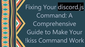 Fixing Your discord.js Command: A Comprehensive Guide to Make Your !kiss Command Work