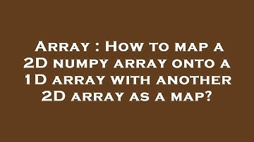 Array : How to map a 2D numpy array onto a 1D array with another 2D array as a map?