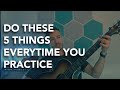 Do THESE 5 Things Every Time You Practice