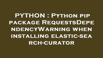 PYTHON : Python pip package RequestsDependencyWarning when installing elastic-search-curator