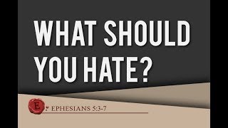 Ephesians 5:3-7 - &quot;What Should You Hate?&quot;