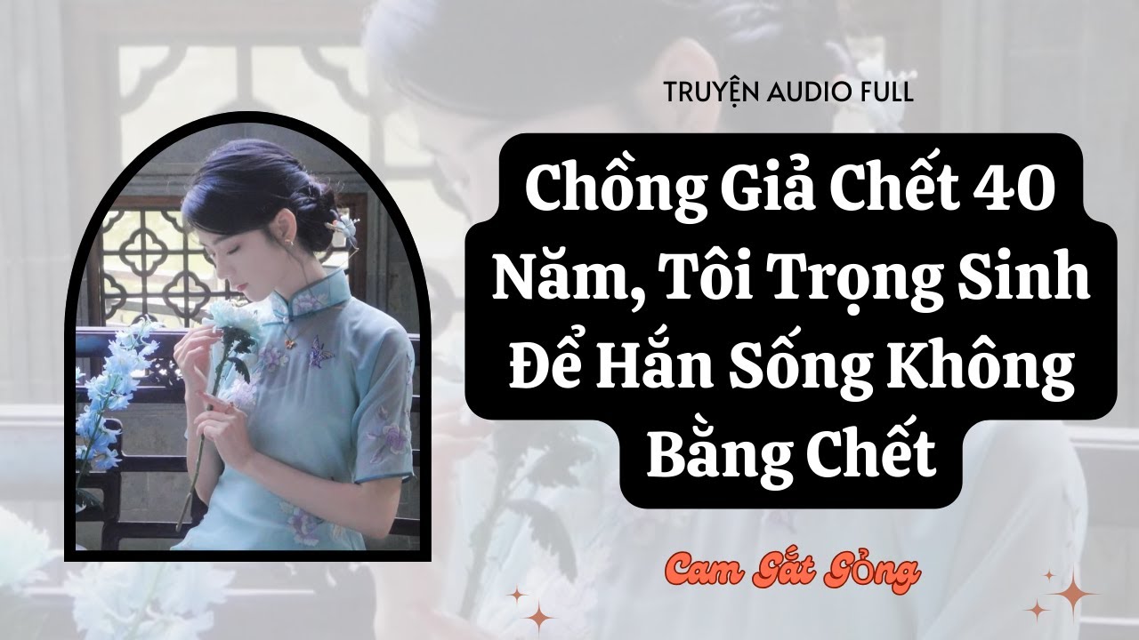 [ TRUYỆN AUDIO ] Chồng Giả Chết 40 Năm, Tôi Trọng Sinh Để Hắn Sống Không Bằng Chết | CAM GẮT GỎNG
