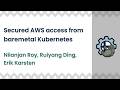 Secured AWS access from baremetal Kubernetes | Nilanjan Roy, Ruiyang Ding, Erik Karsten