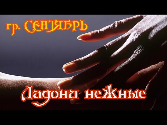 ГРУППА СЕНТЯБРЬ - ЛАДОНИ НЕЖНЫЕ