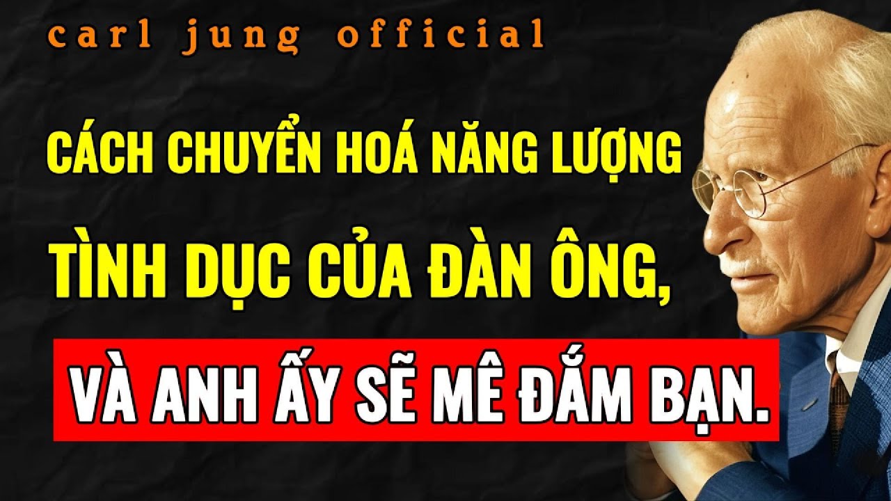 CÁCH DẪN HƯỚNG NĂNG LƯỢNG TÌNH DỤC CỦA ĐÀN ÔNG ĐỂ KHIẾN ANH ẤY SAY MÊ BẠN | Carl Jung