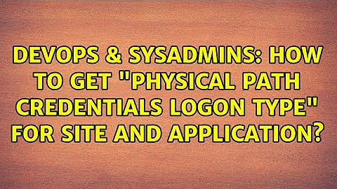 DevOps & SysAdmins: How to get "Physical Path Credentials Logon Type" for site and application?