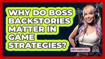 Why Do Boss Backstories Matter In Game Strategies? - Video Gamers Vault
