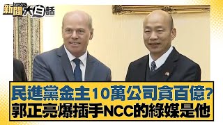 民進黨金主10萬公司貪百億郭正亮爆插手NCC的綠媒是他 新聞大白話 @tvbstalk 20240429