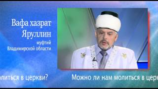 Можно ли мусульманам молиться в православных церквях, участвовать в христианских ритуалах?(Отвечает Вафа хазрат Яруллин, муфтий Владимирской области., 2014-03-17T08:16:59.000Z)