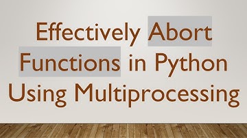 Effectively Abort Functions in Python Using Multiprocessing