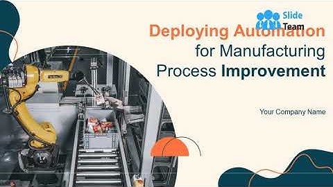 Deploying Automation For Manufacturing Process Improvement Powerpoint Presentation Slides
