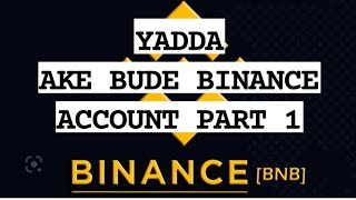YADDA AKE BUDE BINANCE ACCOUNT PART 1 YADDA AKE BUDE BINANCE ACCOUNT PART 1